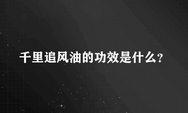 千里追风油的功效是什么？