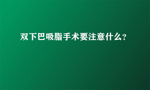 双下巴吸脂手术要注意什么?