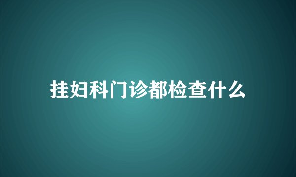 挂妇科门诊都检查什么