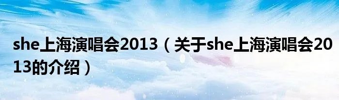 she上海演唱会2013（关于she上海演唱会2013的介绍）