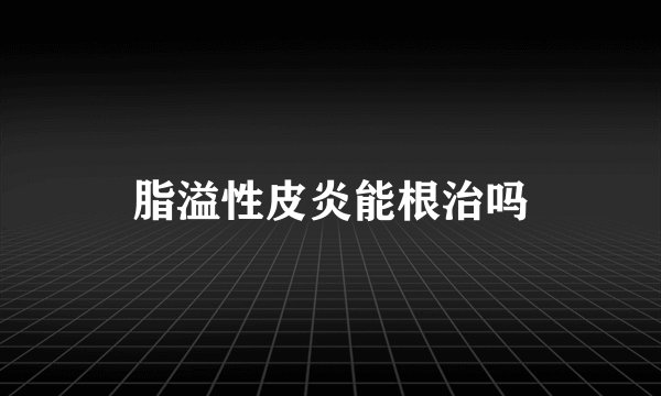 脂溢性皮炎能根治吗