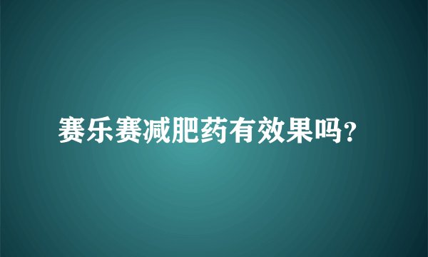赛乐赛减肥药有效果吗？