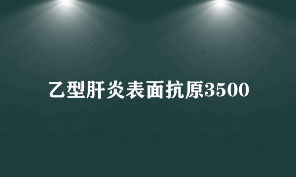 乙型肝炎表面抗原3500