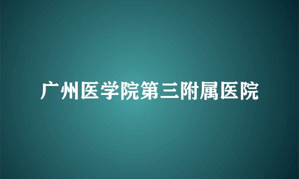 广州医学院第三附属医院