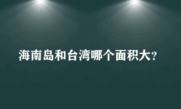 海南岛和台湾哪个面积大?