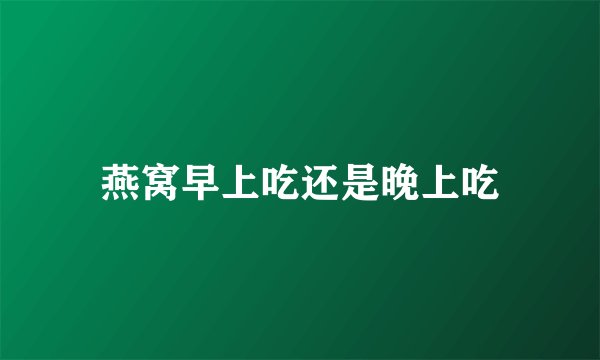 燕窝早上吃还是晚上吃
