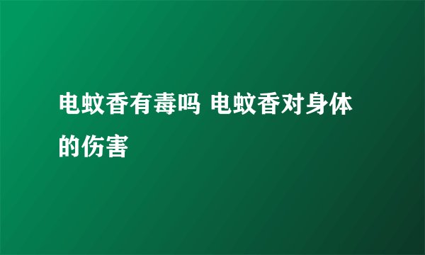 电蚊香有毒吗 电蚊香对身体的伤害