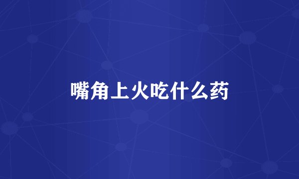 嘴角上火吃什么药