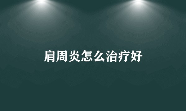 肩周炎怎么治疗好