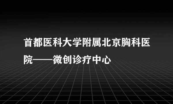 首都医科大学附属北京胸科医院——微创诊疗中心