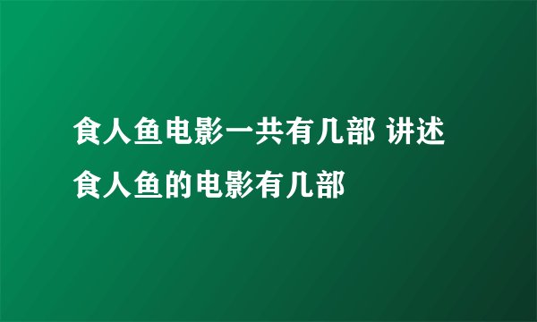 食人鱼电影一共有几部 讲述食人鱼的电影有几部