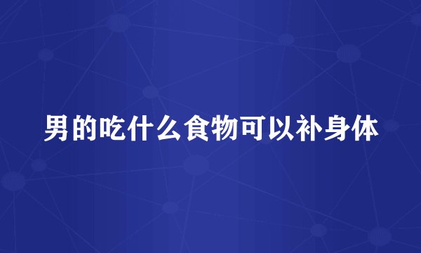 男的吃什么食物可以补身体