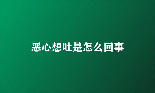 恶心想吐是怎么回事