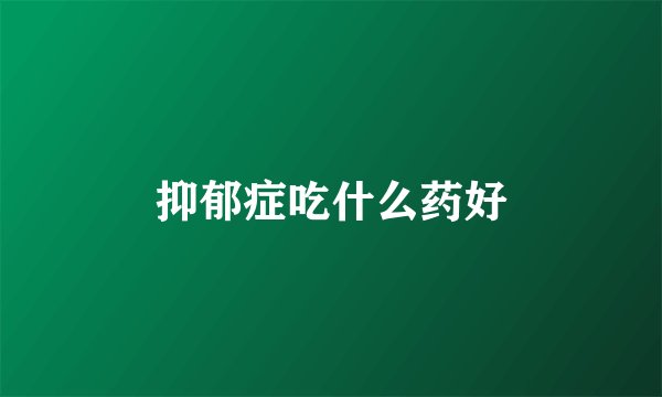 抑郁症吃什么药好