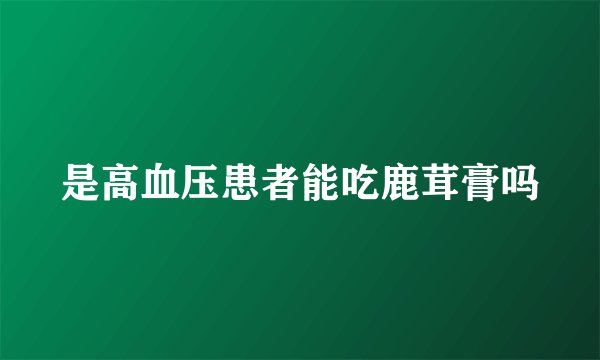 是高血压患者能吃鹿茸膏吗