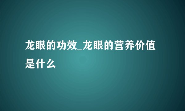 龙眼的功效_龙眼的营养价值是什么