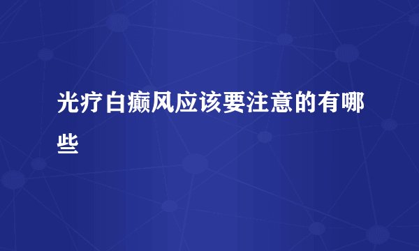 光疗白癫风应该要注意的有哪些