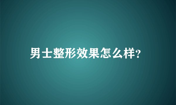 男士整形效果怎么样？