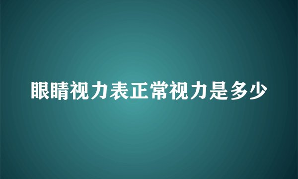眼睛视力表正常视力是多少