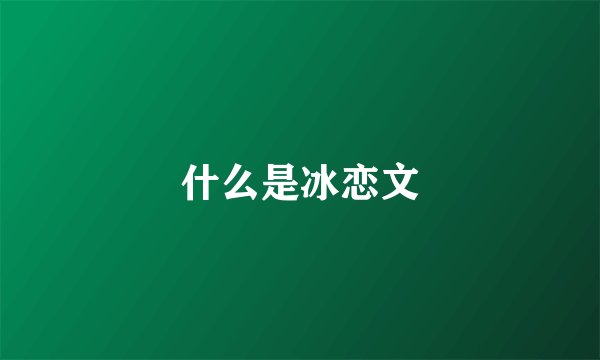 什么是冰恋文