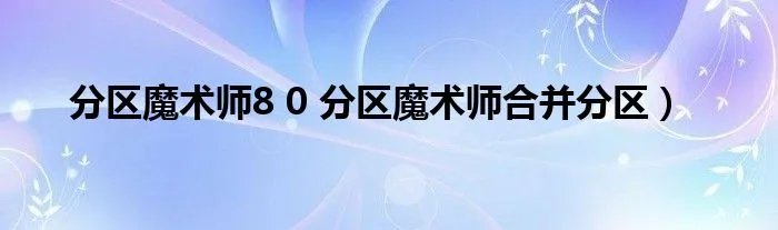 分区魔术师8 0 分区魔术师合并分区）