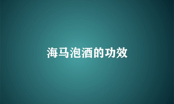 海马泡酒的功效