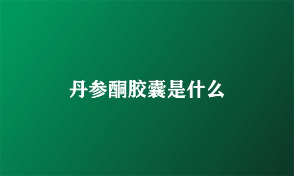 丹参酮胶囊是什么