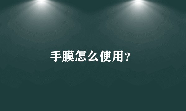 手膜怎么使用？