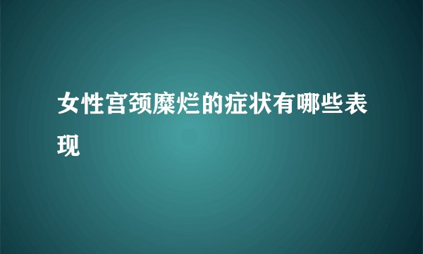 女性宫颈糜烂的症状有哪些表现