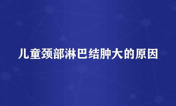 儿童颈部淋巴结肿大的原因