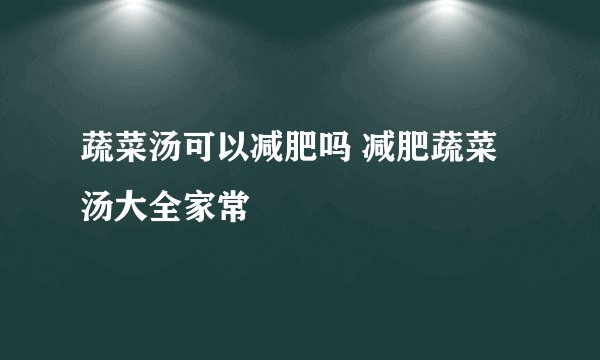 蔬菜汤可以减肥吗 减肥蔬菜汤大全家常