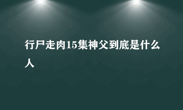 行尸走肉15集神父到底是什么人