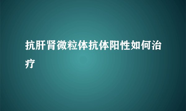 抗肝肾微粒体抗体阳性如何治疗