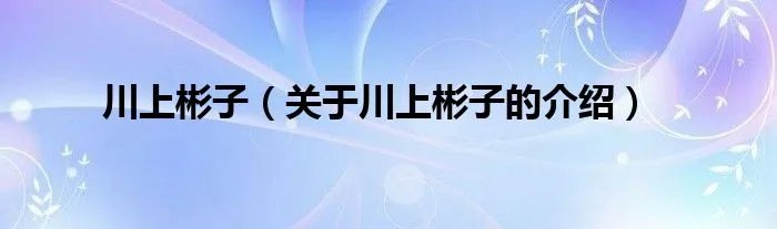 川上彬子（关于川上彬子的介绍）
