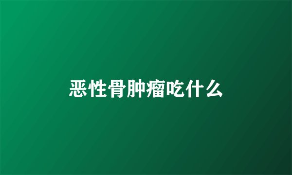 恶性骨肿瘤吃什么