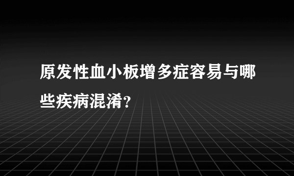 原发性血小板增多症容易与哪些疾病混淆？