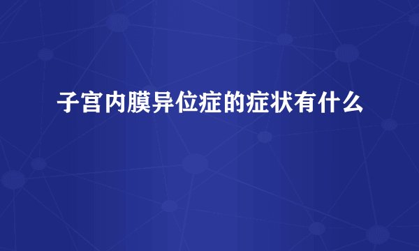 子宫内膜异位症的症状有什么