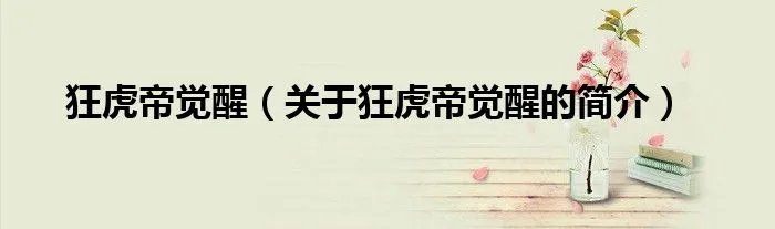 狂虎帝觉醒（关于狂虎帝觉醒的简介）