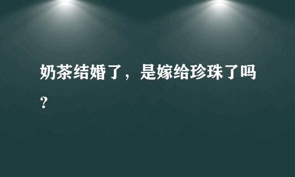 奶茶结婚了，是嫁给珍珠了吗？