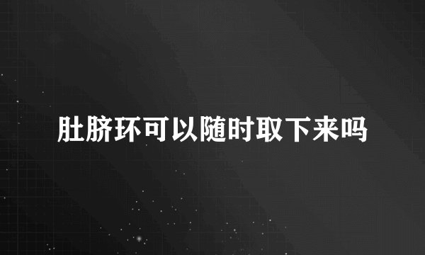 肚脐环可以随时取下来吗
