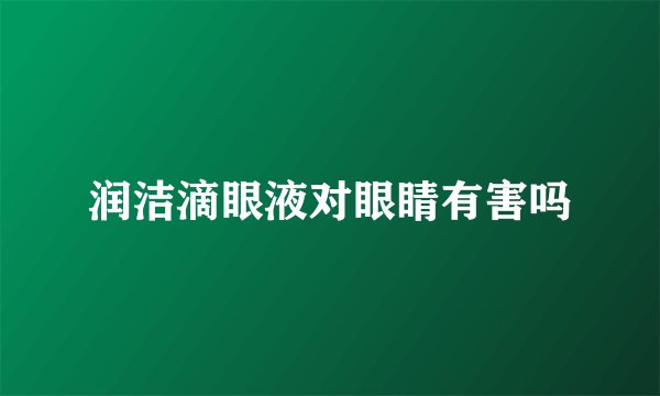 润洁滴眼液对眼睛有害吗