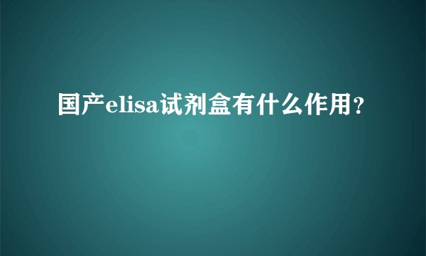 国产elisa试剂盒有什么作用？