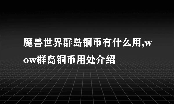 魔兽世界群岛铜币有什么用,wow群岛铜币用处介绍