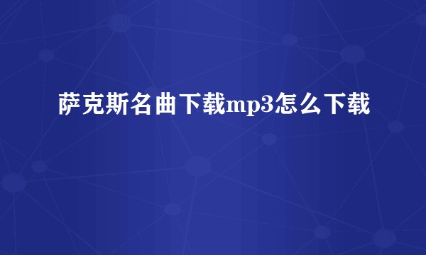 萨克斯名曲下载mp3怎么下载