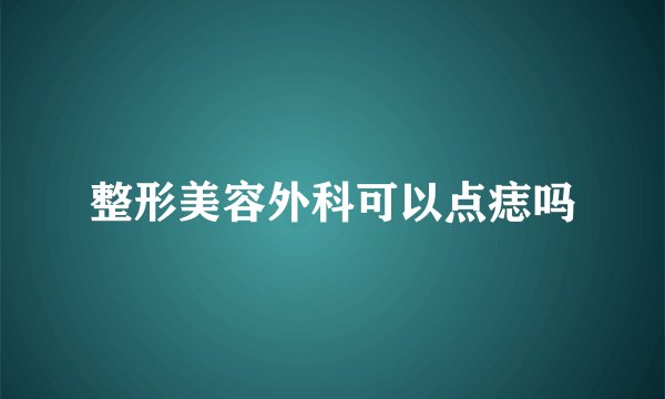 整形美容外科可以点痣吗