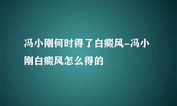 冯小刚何时得了白癜风-冯小刚白癜风怎么得的