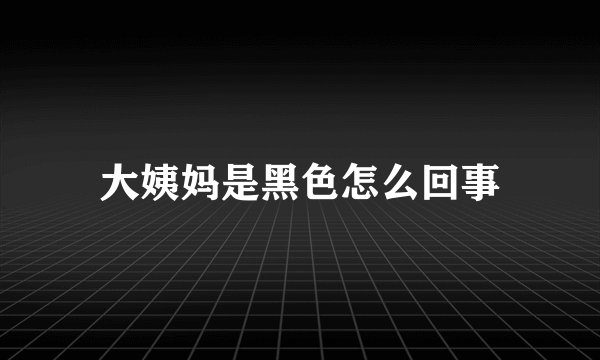 大姨妈是黑色怎么回事