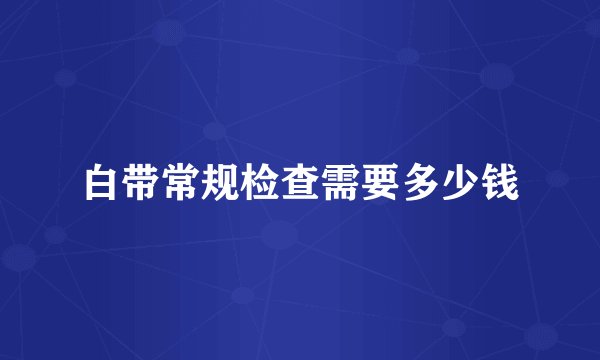 白带常规检查需要多少钱