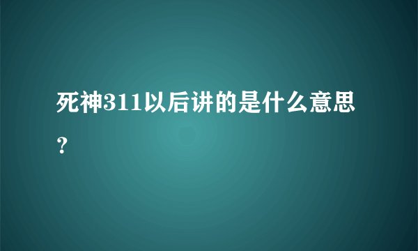 死神311以后讲的是什么意思?