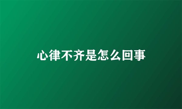 心律不齐是怎么回事